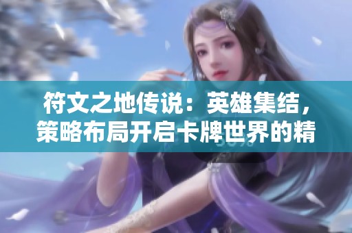 符文之地传说：英雄集结，策略布局开启卡牌世界的精彩冒险旅程