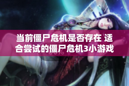 当前僵尸危机是否存在 适合尝试的僵尸危机3小游戏推荐与资源分享
