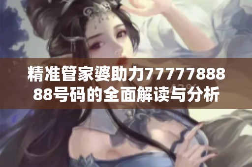 精准管家婆助力7777788888号码的全面解读与分析