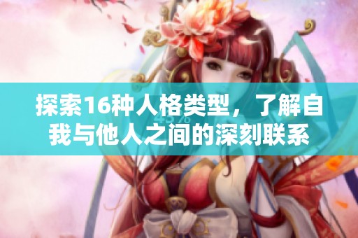 探索16种人格类型，了解自我与他人之间的深刻联系