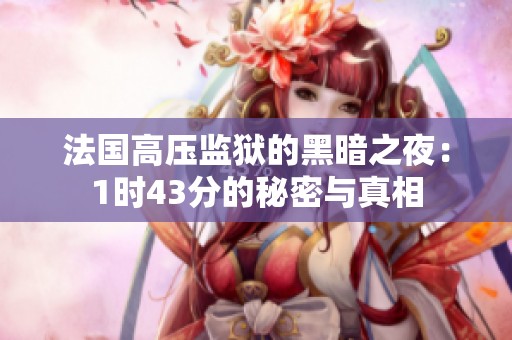 法国高压监狱的黑暗之夜：1时43分的秘密与真相