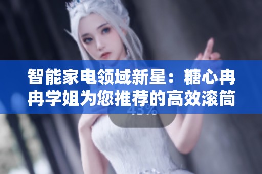 智能家电领域新星：糖心冉冉学姐为您推荐的高效滚筒洗衣机体验分享