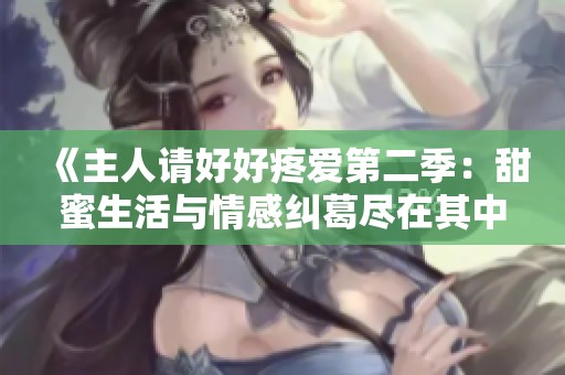 《主人请好好疼爱第二季：甜蜜生活与情感纠葛尽在其中》