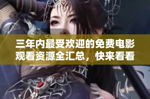 三年内最受欢迎的免费电影观看资源全汇总，快来看看吧！