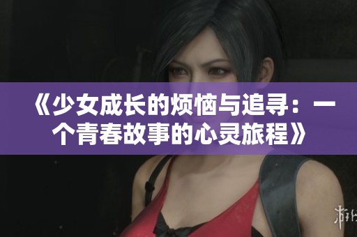 《少女成长的烦恼与追寻：一个青春故事的心灵旅程》