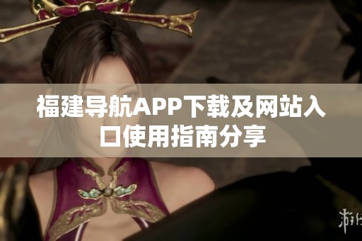 福建导航APP下载及网站入口使用指南分享