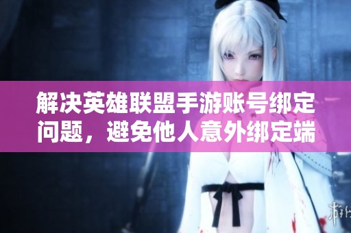 解决英雄联盟手游账号绑定问题，避免他人意外绑定端游账号的方法解析