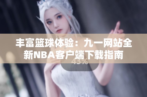 丰富篮球体验：九一网站全新NBA客户端下载指南
