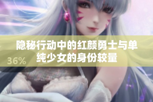 隐秘行动中的红颜勇士与单纯少女的身份较量