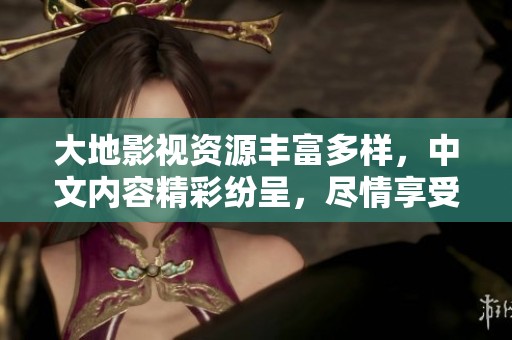 大地影视资源丰富多样，中文内容精彩纷呈，尽情享受影视盛宴