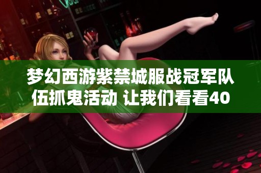 梦幻西游紫禁城服战冠军队伍抓鬼活动 让我们看看4000伤害的大唐能够发挥多少效果
