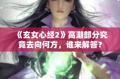 《玄女心经2》高潮部分究竟去向何方，谁来解答？