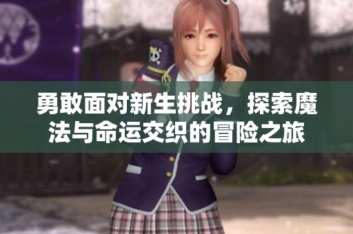 勇敢面对新生挑战，探索魔法与命运交织的冒险之旅