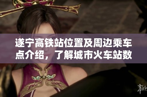 遂宁高铁站位置及周边乘车点介绍，了解城市火车站数量情况