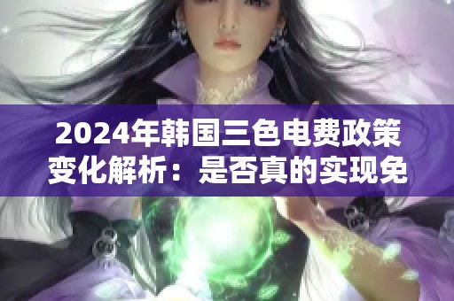 2024年韩国三色电费政策变化解析：是否真的实现免费用电