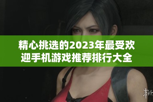 精心挑选的2023年最受欢迎手机游戏推荐排行大全