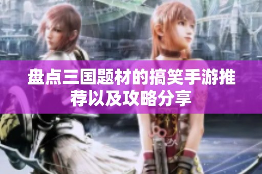 盘点三国题材的搞笑手游推荐以及攻略分享