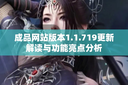 成品网站版本1.1.719更新解读与功能亮点分析