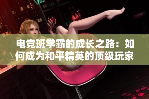 电竞班学霸的成长之路：如何成为和平精英的顶级玩家
