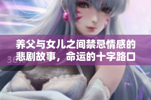 养父与女儿之间禁忌情感的悲剧故事，命运的十字路口如何选择