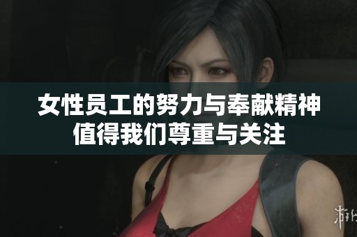 女性员工的努力与奉献精神值得我们尊重与关注