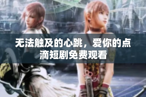 无法触及的心跳，爱你的点滴短剧免费观看