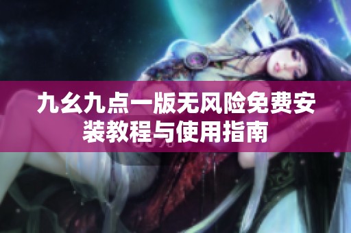 九幺九点一版无风险免费安装教程与使用指南