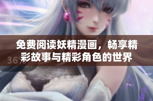 免费阅读妖精漫画，畅享精彩故事与精彩角色的世界