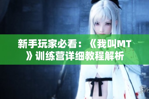 新手玩家必看：《我叫MT》训练营详细教程解析