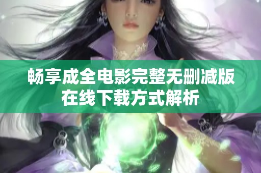 畅享成全电影完整无删减版在线下载方式解析