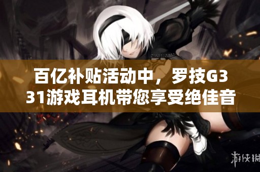 百亿补贴活动中，罗技G331游戏耳机带您享受绝佳音质体验