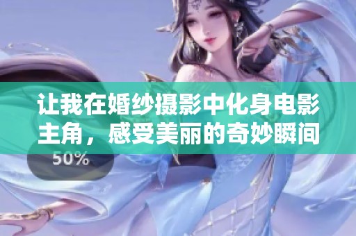 让我在婚纱摄影中化身电影主角，感受美丽的奇妙瞬间