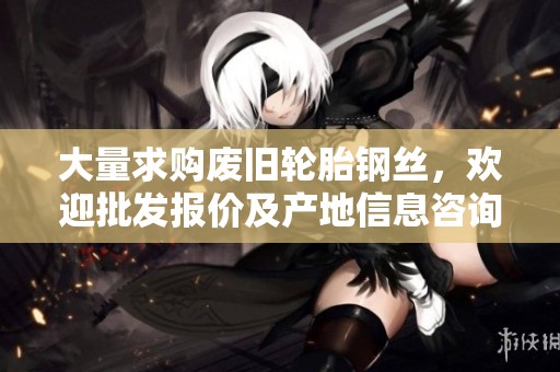 大量求购废旧轮胎钢丝，欢迎批发报价及产地信息咨询