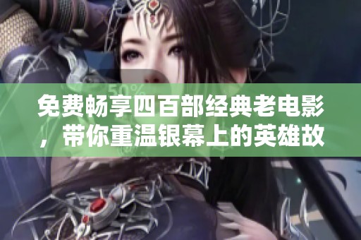 免费畅享四百部经典老电影，带你重温银幕上的英雄故事
