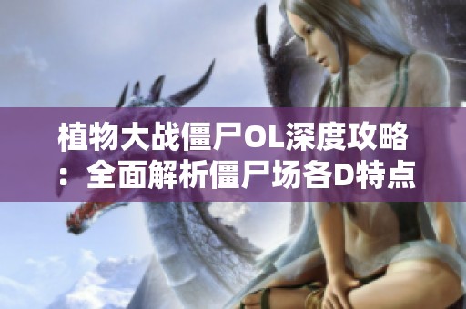 植物大战僵尸OL深度攻略：全面解析僵尸场各D特点提升胜率技巧