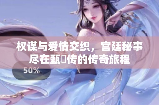 权谋与爱情交织，宫廷秘事尽在甄嬛传的传奇旅程