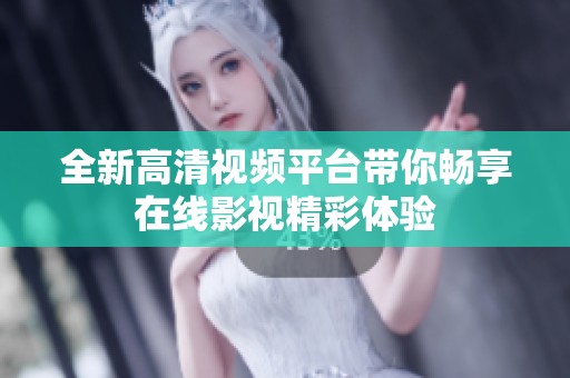 全新高清视频平台带你畅享在线影视精彩体验