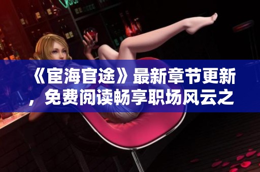 《宦海官途》最新章节更新，免费阅读畅享职场风云之旅