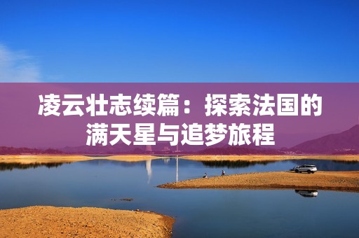 凌云壮志续篇：探索法国的满天星与追梦旅程