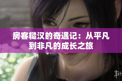 房客糙汉的奇遇记：从平凡到非凡的成长之旅