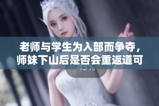 老师与学生为入部而争夺，师妹下山后是否会重返道可道论坛