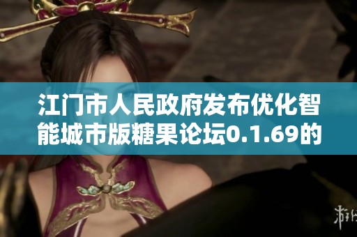 江门市人民政府发布优化智能城市版糖果论坛0.1.69的反馈解答