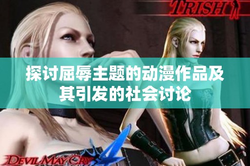 探讨屈辱主题的动漫作品及其引发的社会讨论