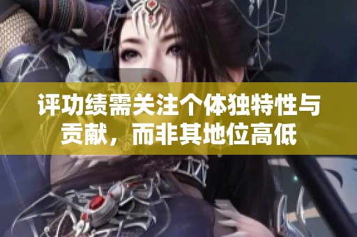 评功绩需关注个体独特性与贡献，而非其地位高低
