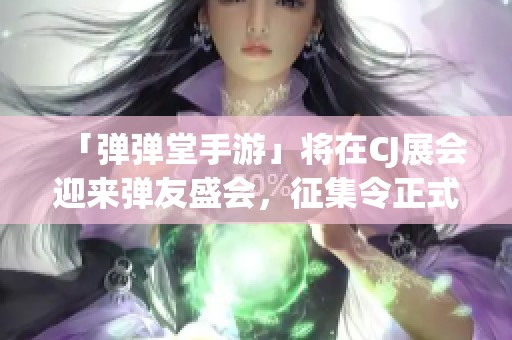 「弹弹堂手游」将在CJ展会迎来弹友盛会，征集令正式发布！
