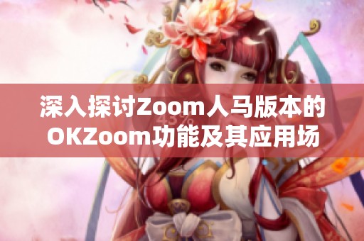 深入探讨Zoom人马版本的OKZoom功能及其应用场景