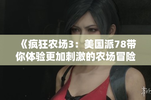 《疯狂农场3：美国派78带你体验更加刺激的农场冒险》
