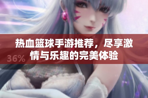 热血篮球手游推荐，尽享激情与乐趣的完美体验