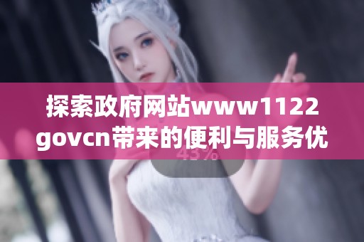 探索政府网站www1122govcn带来的便利与服务优势