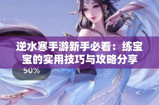 逆水寒手游新手必看：练宝宝的实用技巧与攻略分享